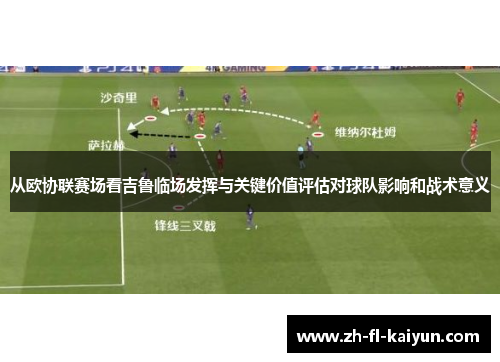 从欧协联赛场看吉鲁临场发挥与关键价值评估对球队影响和战术意义