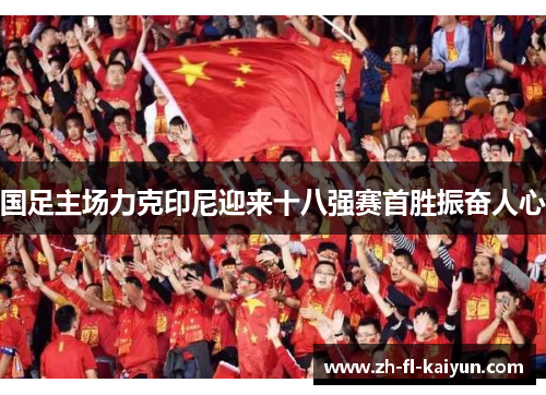 国足主场力克印尼迎来十八强赛首胜振奋人心