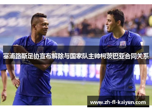 塞浦路斯足协宣布解除与国家队主帅柯茨巴亚合同关系