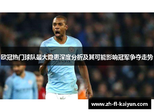 欧冠热门球队最大隐患深度分析及其可能影响冠军争夺走势